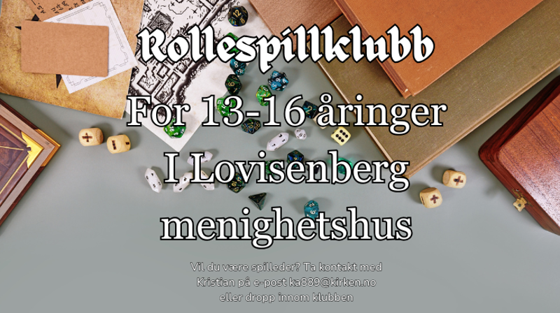 Bilde av et bord med et kart over en dungeon, med notater og spor gitt av spilleder. Det ligger masse terninger på bordet i forskjellige farger og i forskjellige størrelser fra 4-sidede opp til 20-sidede. Det står "Rollespillklubb for 13-16 åringer i Lovisenberg menighetshus. Vil du være spilleder? Ta kontakt med Kristian på e-post ka889@kirken.no eller dropp innom klubben.